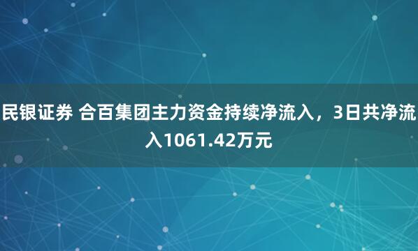 民银证券 合百集团主力资金持续净流入，3日共净流入1061.42万元