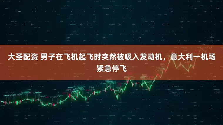 大圣配资 男子在飞机起飞时突然被吸入发动机，意大利一机场紧急停飞