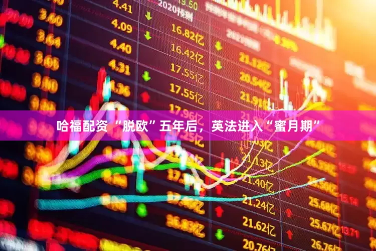 哈福配资 “脱欧”五年后，英法进入“蜜月期”