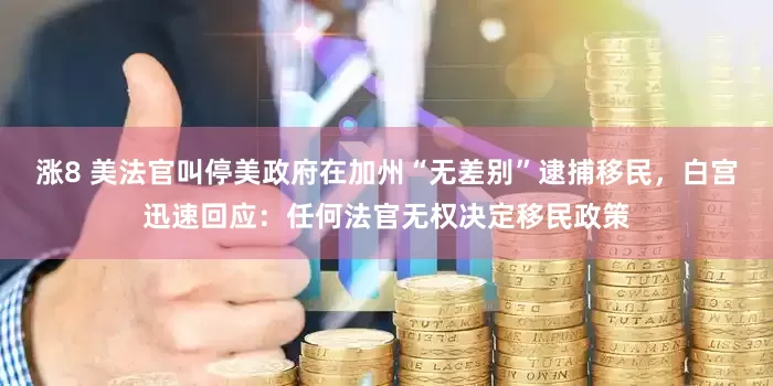 涨8 美法官叫停美政府在加州“无差别”逮捕移民，白宫迅速回应：任何法官无权决定移民政策