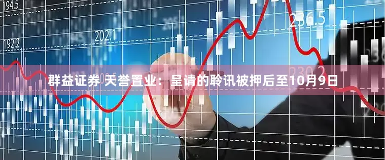 群益证券 天誉置业：呈请的聆讯被押后至10月9日