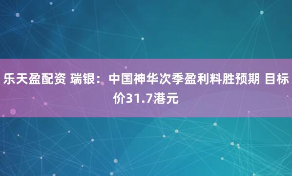 乐天盈配资 瑞银：中国神华次季盈利料胜预期 目标价31.7港元