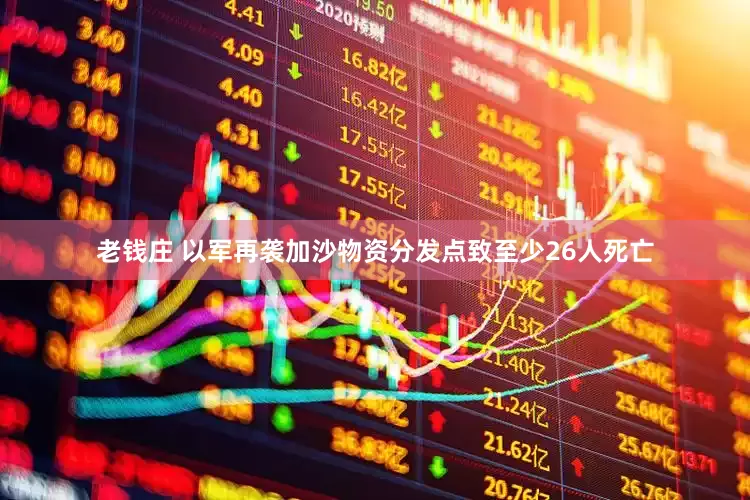 老钱庄 以军再袭加沙物资分发点　致至少26人死亡