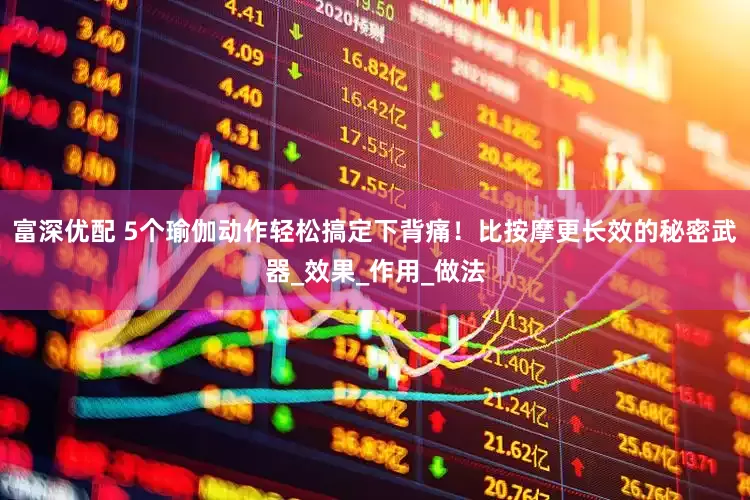 富深优配 5个瑜伽动作轻松搞定下背痛！比按摩更长效的秘密武器_效果_作用_做法