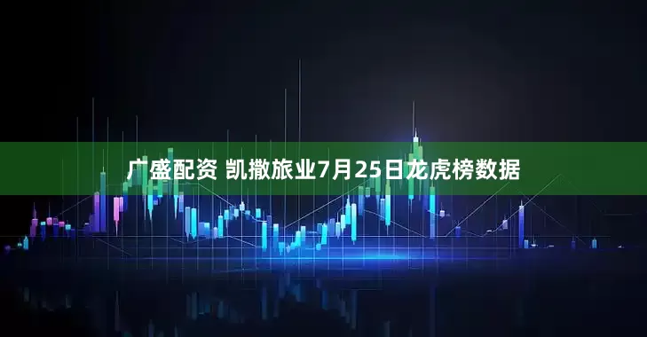 广盛配资 凯撒旅业7月25日龙虎榜数据