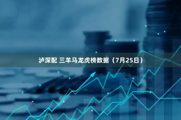泸深配 三羊马龙虎榜数据（7月25日）