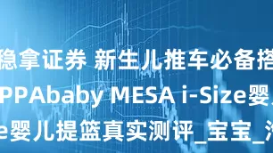 稳拿证券 新生儿推车必备搭档？UPPAbaby MESA i-Size婴儿提篮真实测评_宝宝_汽车_座椅