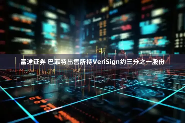 富途证券 巴菲特出售所持VeriSign约三分之一股份