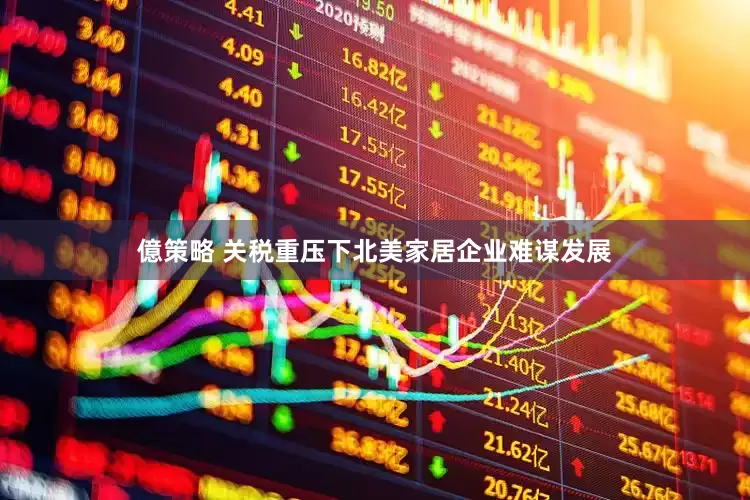 億策略 关税重压下北美家居企业难谋发展